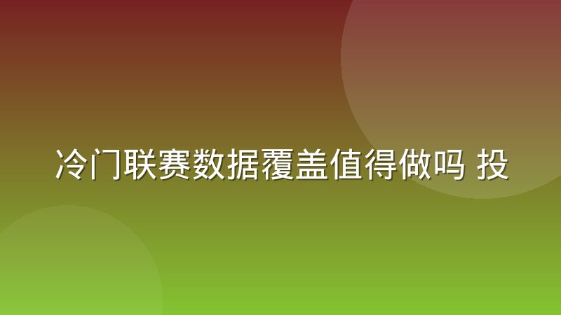 冷门联赛数据覆盖值得做吗 投入与回报怎么取舍