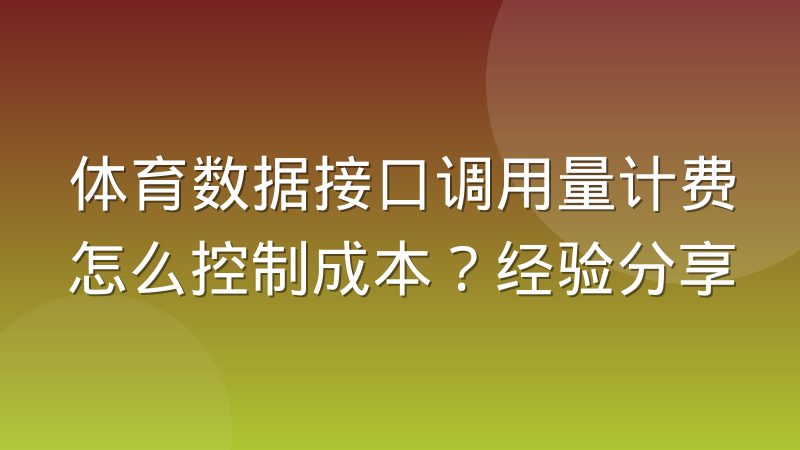体育数据接口调用量计费怎么控制成本？经验分享